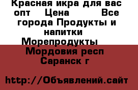 Красная икра для вас.опт. › Цена ­ 900 - Все города Продукты и напитки » Морепродукты   . Мордовия респ.,Саранск г.